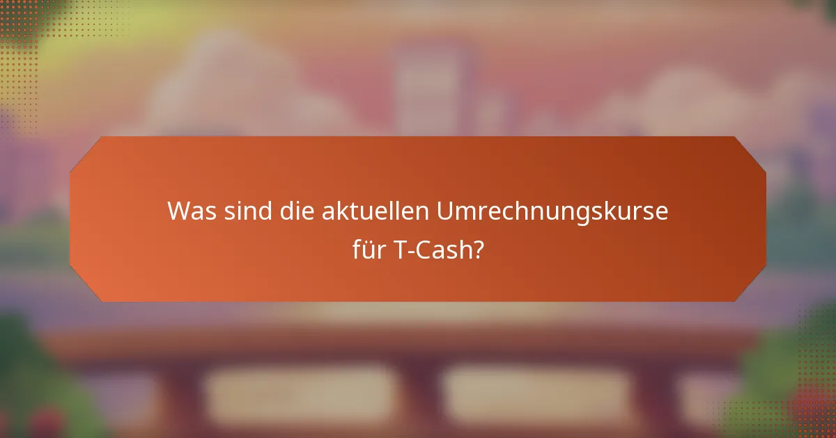 Was sind die aktuellen Umrechnungskurse für T-Cash?