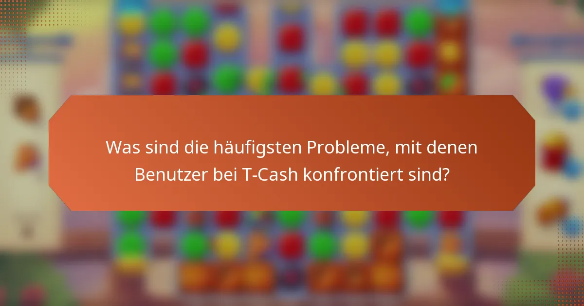 Was sind die häufigsten Probleme, mit denen Benutzer bei T-Cash konfrontiert sind?