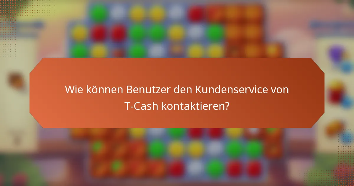 Wie können Benutzer den Kundenservice von T-Cash kontaktieren?