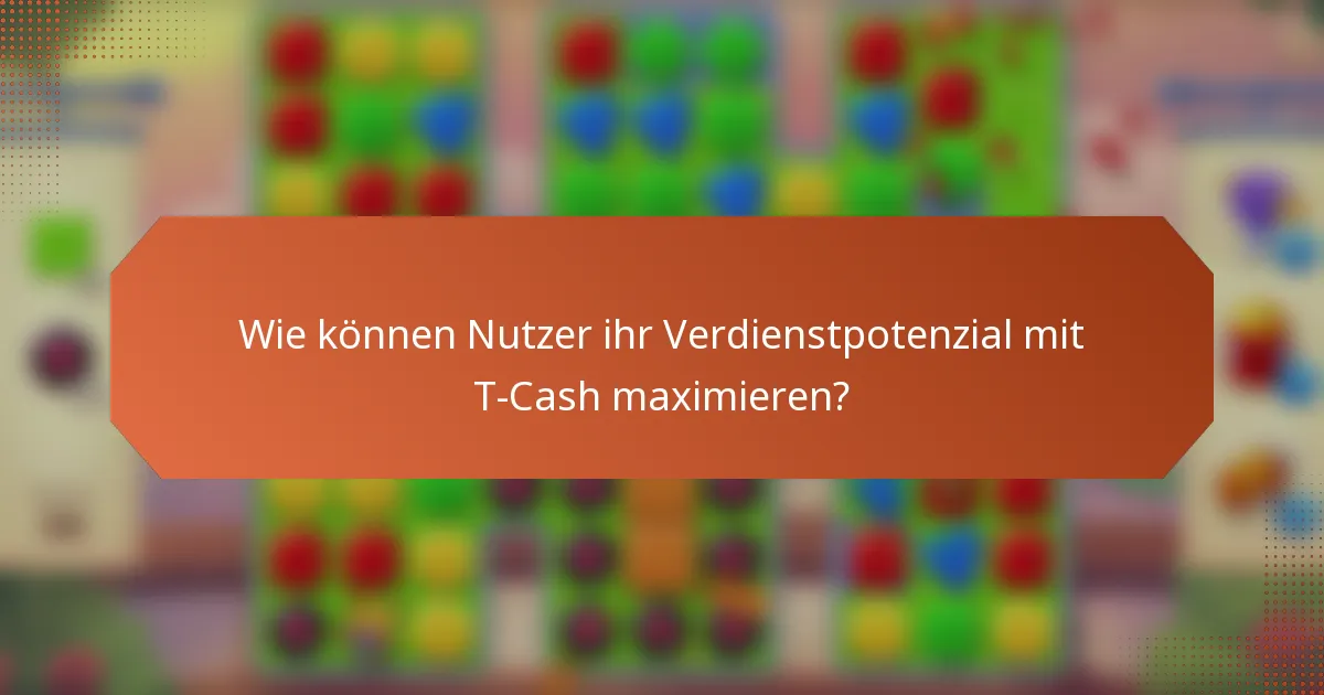 Wie können Nutzer ihr Verdienstpotenzial mit T-Cash maximieren?