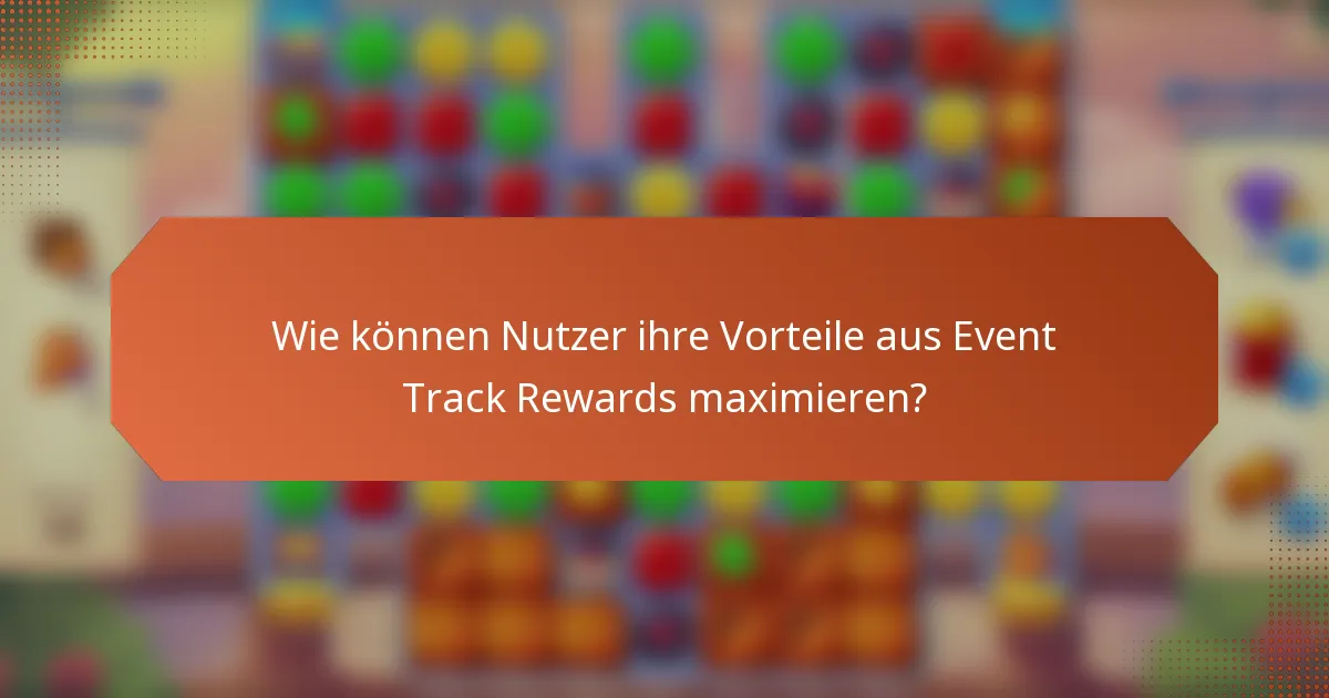 Wie können Nutzer ihre Vorteile aus Event Track Rewards maximieren?